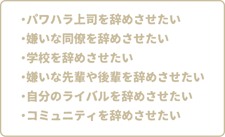 ・先輩や後輩を辞めさせたい・友達を辞めさせたい・ライバルを辞めさせたい